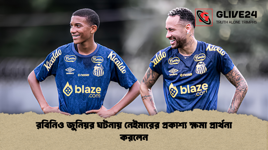রবিনিও জুনিয়র ঘটনায় নেইমারের প্রকাশ্য ক্ষমা প্রার্থনা করলেন 2 রবিনিও জুনিয়র ঘটনায় নেইমারের প্রকাশ্য ক্ষমা প্রার্থনা করলেন রবিনিও জুনিয়র ঘটনায় নেইমারের প্রকাশ্য ক্ষমা প্রার্থনা করলেন