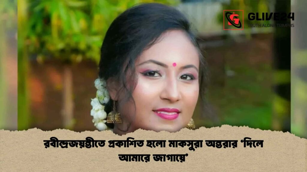 রবীন্দ্রজয়ন্তীতে প্রকাশিত হলো মাকসুরা অন্তরার ‘দিলে আমারে জাগায়ে’