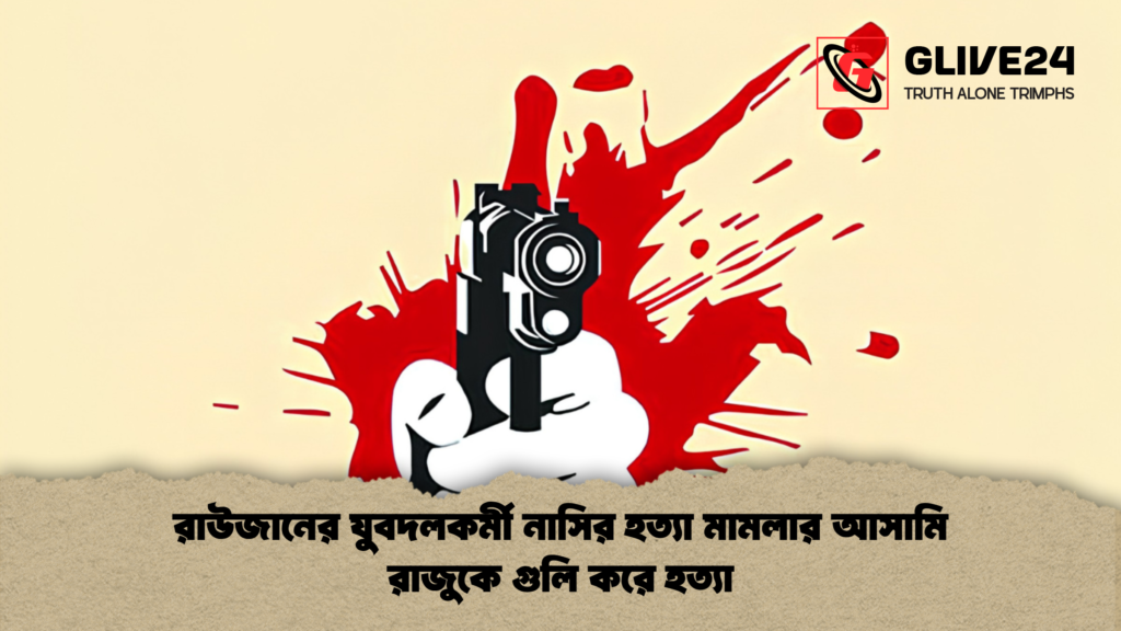 রাউজানের যুবদলকর্মী নাসির হত্যা মামলার আসামি রাজুকে গুলি করে হত্যা 2 রাউজানের যুবদলকর্মী নাসির হত্যা মামলার আসামি রাজুকে গুলি করে হত্যা রাউজানের যুবদলকর্মী নাসির হত্যা মামলার আসামি রাজুকে গুলি করে হত্যা