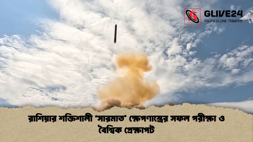 রাশিয়ার শক্তিশালী ‘সারমাত ক্ষেপণাস্ত্রের সফল পরীক্ষা ও বৈশ্বিক প্রেক্ষাপট রাশিয়ার শক্তিশালী ‘সারমাত’ ক্ষেপণাস্ত্রের সফল পরীক্ষা ও বৈশ্বিক প্রেক্ষাপট