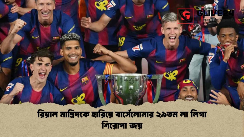 রিয়াল মাদ্রিদকে হারিয়ে বার্সেলোনার ২৯তম লা লিগা শিরোপা জয়