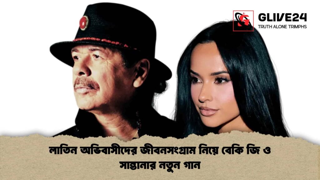 লাতিন অভিবাসীদের জীবনসংগ্রাম নিয়ে বেকি জি ও সান্তানার নতুন গান
