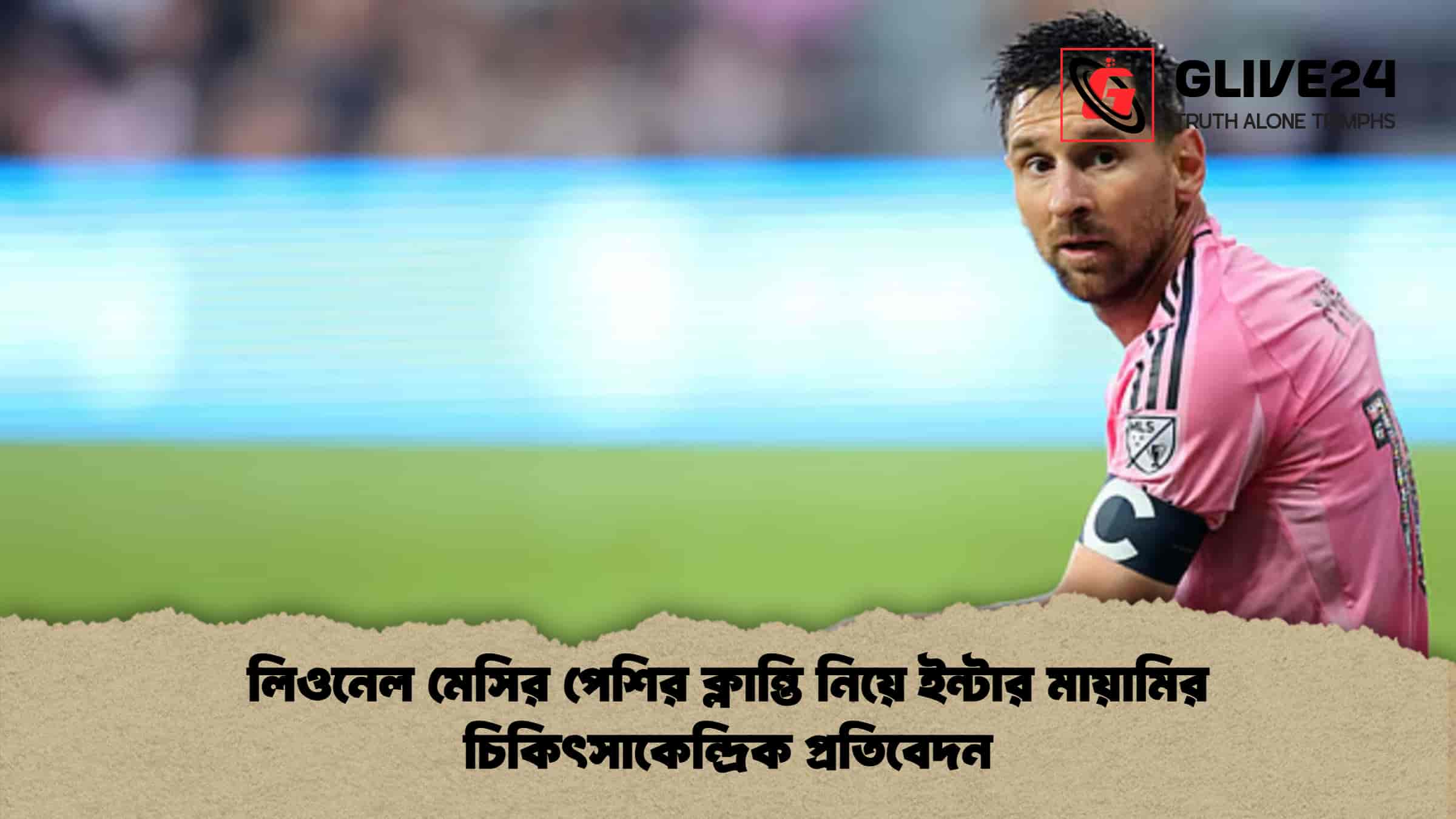 লিওনেল মেসির পেশির ক্লান্তি নিয়ে ইন্টার মায়ামির চিকিৎসাকেন্দ্রিক প্রতিবেদন