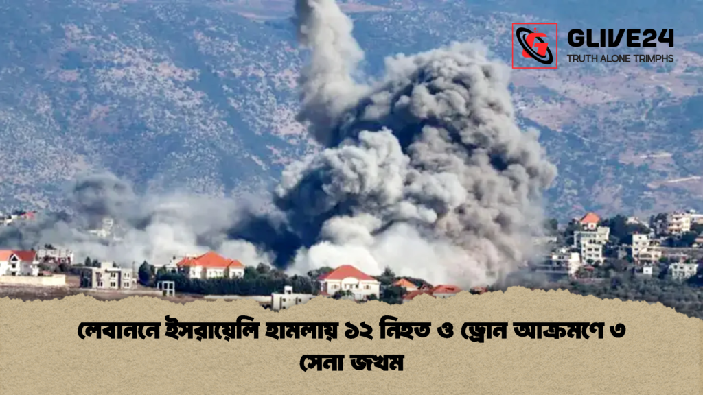 লেবাননে ইসরায়েলি হামলায় ১২ নিহত ও ড্রোন আক্রমণে ৩ সেনা জখম 1 লেবাননে ইসরায়েলি হামলায় ১২ নিহত ও ড্রোন আক্রমণে ৩ সেনা জখম