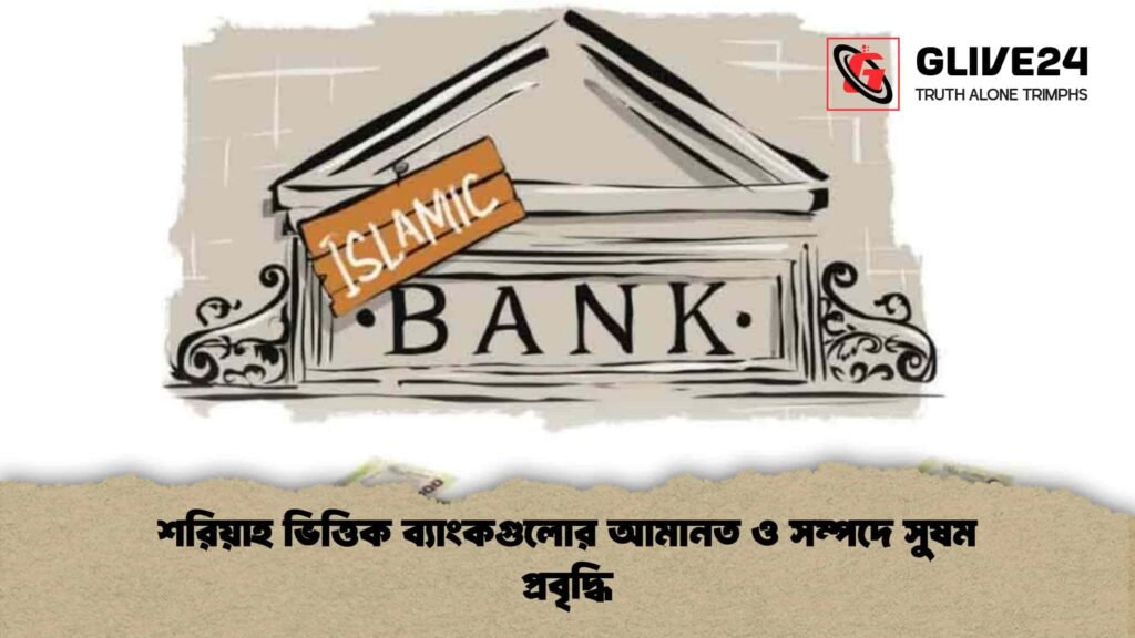 শরিয়াহ ভিত্তিক ব্যাংকগুলোর আমানত ও সম্পদে সুষম প্রবৃদ্ধি 2 শরিয়াহ ভিত্তিক ব্যাংকগুলোর আমানত ও সম্পদে সুষম প্রবৃদ্ধি