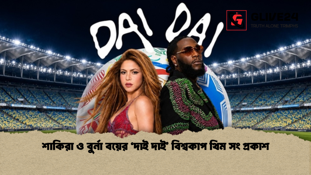 শাকিরা ও বুর্না বয়ের ‘দাই দাই বিশ্বকাপ থিম সং প্রকাশ 1 শাকিরা ও বুর্না বয়ের ‘দাই দাই’ বিশ্বকাপ থিম সং প্রকাশ