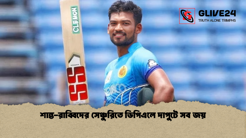 শান্ত রাব্বিদের সেঞ্চুরিতে ডিপিএলে দাপুটে সব জয় 1 শান্ত-রাব্বিদের সেঞ্চুরিতে ডিপিএলে দাপুটে সব জয়