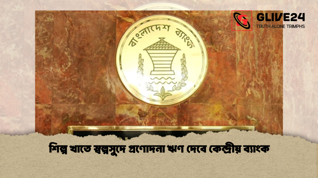 শিল্প খাতে স্বল্পসুদে প্রণোদনা ঋণ দেবে কেন্দ্রীয় ব্যাংক 1 শিল্প খাতে স্বল্পসুদে প্রণোদনা ঋণ দেবে কেন্দ্রীয় ব্যাংক