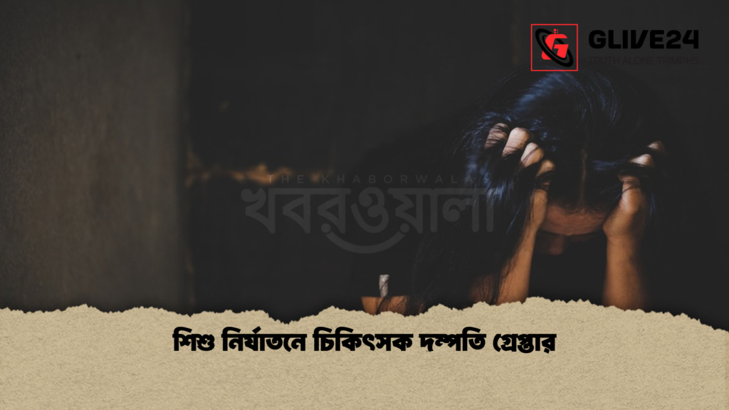 শিশু নির্যাতনে চিকিৎসক দম্পতি গ্রেপ্তার শিশু নির্যাতনে চিকিৎসক দম্পতি গ্রেপ্তার