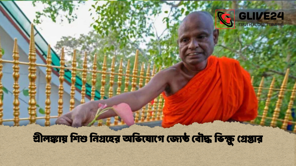 শ্রীলঙ্কায় শিশু নিগ্রহের অভিযোগে জ্যেষ্ঠ বৌদ্ধ ভিক্ষু গ্রেপ্তার 1 শ্রীলঙ্কায় শিশু নিগ্রহের অভিযোগে জ্যেষ্ঠ বৌদ্ধ ভিক্ষু গ্রেপ্তার