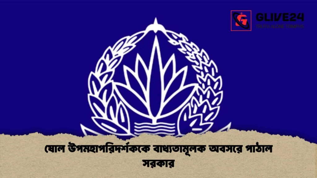 ষোল উপমহাপরিদর্শককে বাধ্যতামূলক অবসরে পাঠাল সরকার