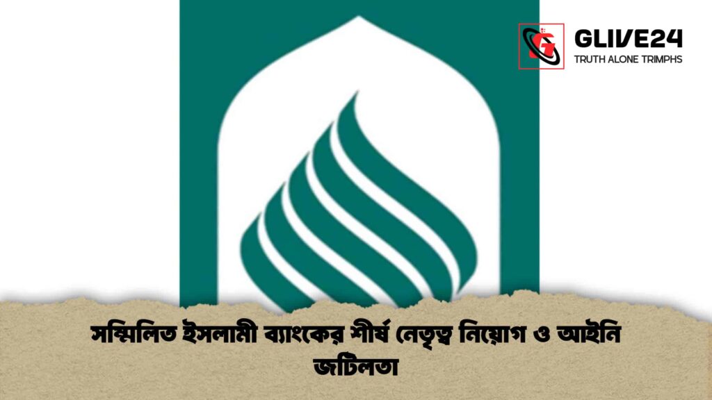 সম্মিলিত ইসলামী ব্যাংকের শীর্ষ নেতৃত্ব নিয়োগ ও আইনি জটিলতা
