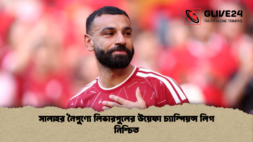 সালাহর নৈপুণ্যে লিভারপুলের উয়েফা চ্যাম্পিয়ন্স লিগ নিশ্চিত সালাহর নৈপুণ্যে লিভারপুলের উয়েফা চ্যাম্পিয়ন্স লিগ নিশ্চিত