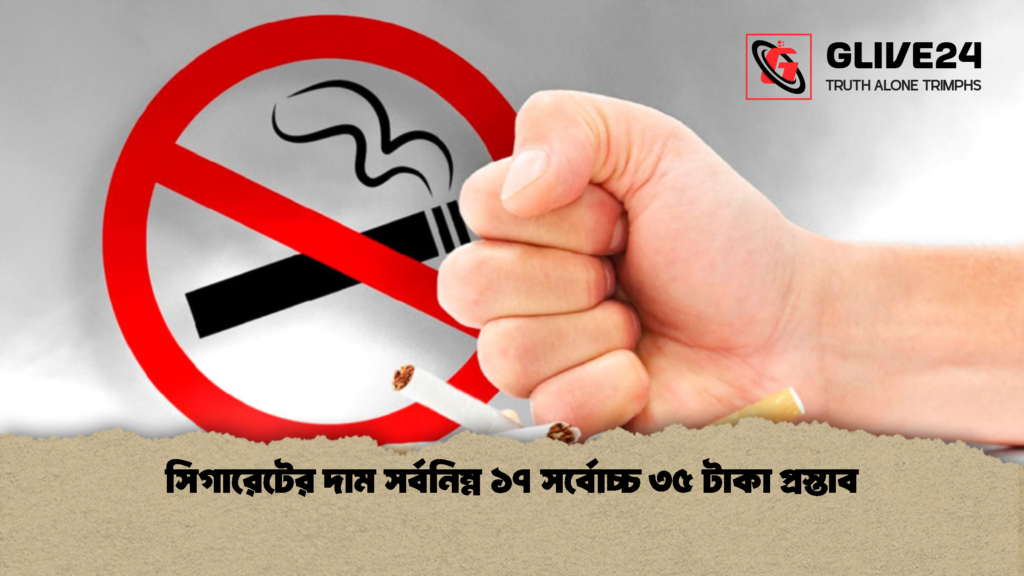 সিগারেটের দাম সর্বনিম্ন ১৭ সর্বোচ্চ ৩৫ টাকা প্রস্তাব 1 সিগারেটের দাম সর্বনিম্ন ১৭ সর্বোচ্চ ৩৫ টাকা প্রস্তাব
