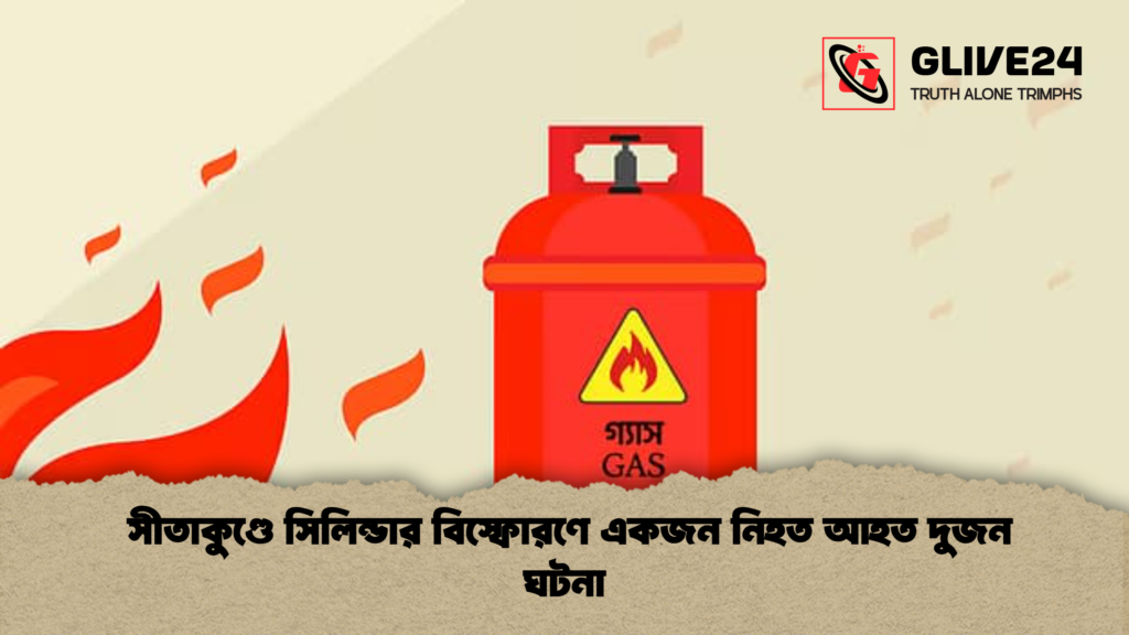 সীতাকুণ্ডে সিলিন্ডার বিস্ফোরণে একজন নিহত আহত দুজন ঘটনা সীতাকুণ্ডে সিলিন্ডার বিস্ফোরণে একজন নিহত আহত দুজন ঘটনা
