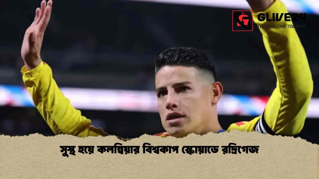 সুস্থ হয়ে কলম্বিয়ার বিশ্বকাপ স্কোয়াডে রদ্রিগেজ