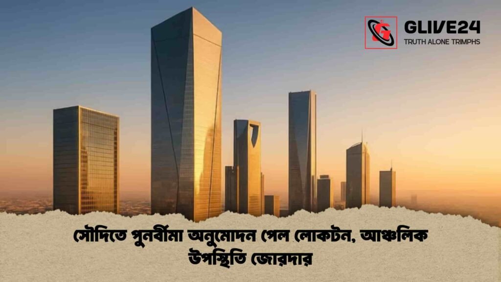 সৌদিতে পুনর্বীমা অনুমোদন পেল লোকটন, আঞ্চলিক উপস্থিতি জোরদার