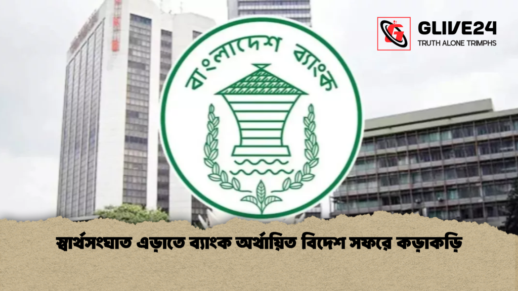 স্বার্থসংঘাত এড়াতে ব্যাংক অর্থায়িত বিদেশ সফরে কড়াকড়ি 1 স্বার্থসংঘাত এড়াতে ব্যাংক অর্থায়িত বিদেশ সফরে কড়াকড়ি