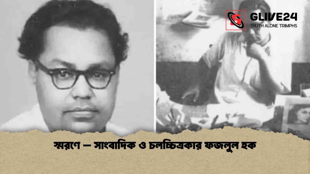 স্মরণে - সাংবাদিক ও চলচ্চিত্রকার ফজলুল হক
