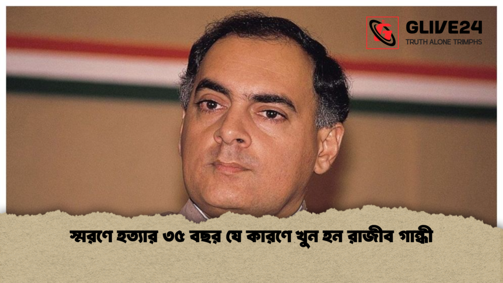 স্মরণে হত্যার ৩৫ বছর যে কারণে খুন হন রাজীব গান্ধী 1 স্মরণে হত্যার ৩৫ বছর যে কারণে খুন হন রাজীব গান্ধী স্মরণে হত্যার ৩৫ বছর যে কারণে খুন হন রাজীব গান্ধী