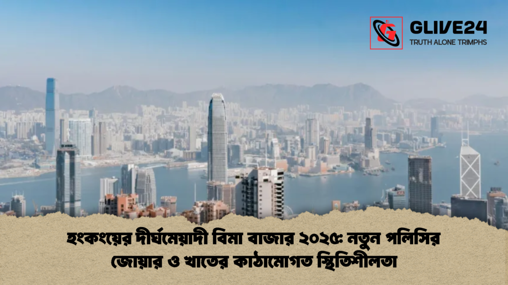 হংকংয়ের দীর্ঘমেয়াদী বিমা বাজার ২০২৫ নতুন পলিসির জোয়ার ও খাতের কাঠামোগত স্থিতিশীলতা হংকংয়ের দীর্ঘমেয়াদী বিমা বাজার ২০২৫: নতুন পলিসির জোয়ার ও খাতের কাঠামোগত স্থিতিশীলতা