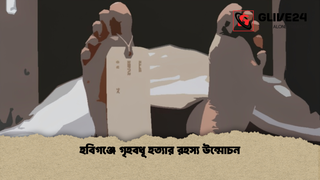 হবিগঞ্জে গৃহবধূ হত্যার রহস্য উন্মোচন হবিগঞ্জে গৃহবধূ হত্যার রহস্য উন্মোচন