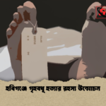 হবিগঞ্জে গৃহবধূ হত্যার রহস্য উন্মোচন হবিগঞ্জে গৃহবধূ হত্যার রহস্য উন্মোচন