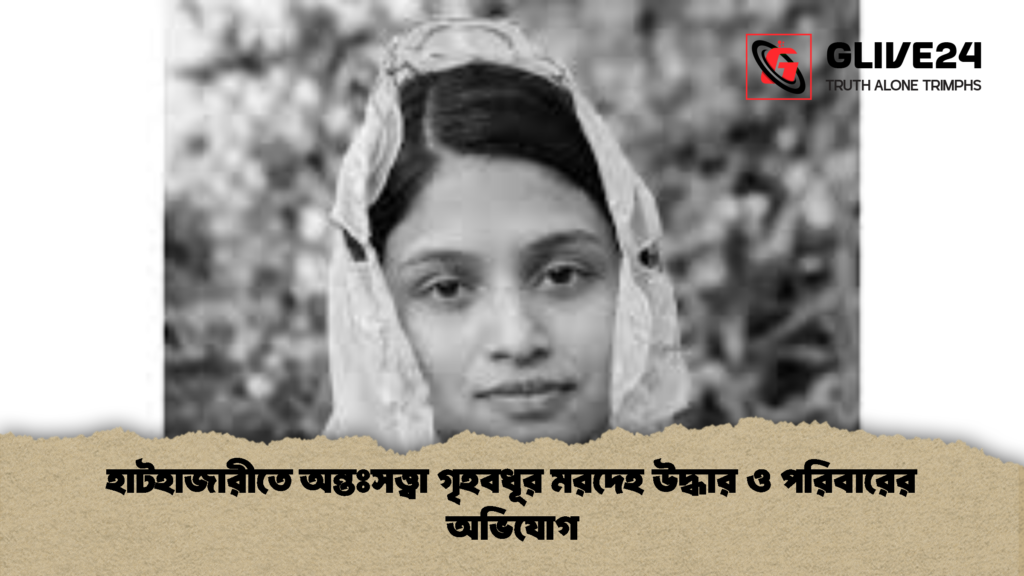 হাটহাজারীতে অন্তঃসত্ত্বা গৃহবধূর মরদেহ উদ্ধার ও পরিবারের অভিযোগ 2 হাটহাজারীতে অন্তঃসত্ত্বা গৃহবধূর মরদেহ উদ্ধার ও পরিবারের অভিযোগ
