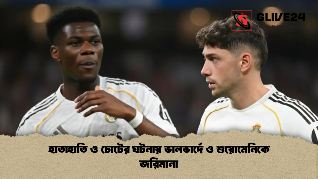 হাতাহাতি ও চোটের ঘটনায় ভালভার্দে ও শুয়োমেনিকে জরিমানা