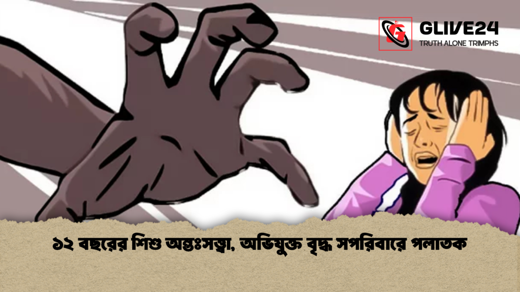 ১২ বছরের শিশু অন্তঃসত্ত্বা, অভিযুক্ত বৃদ্ধ সপরিবারে পলাতক