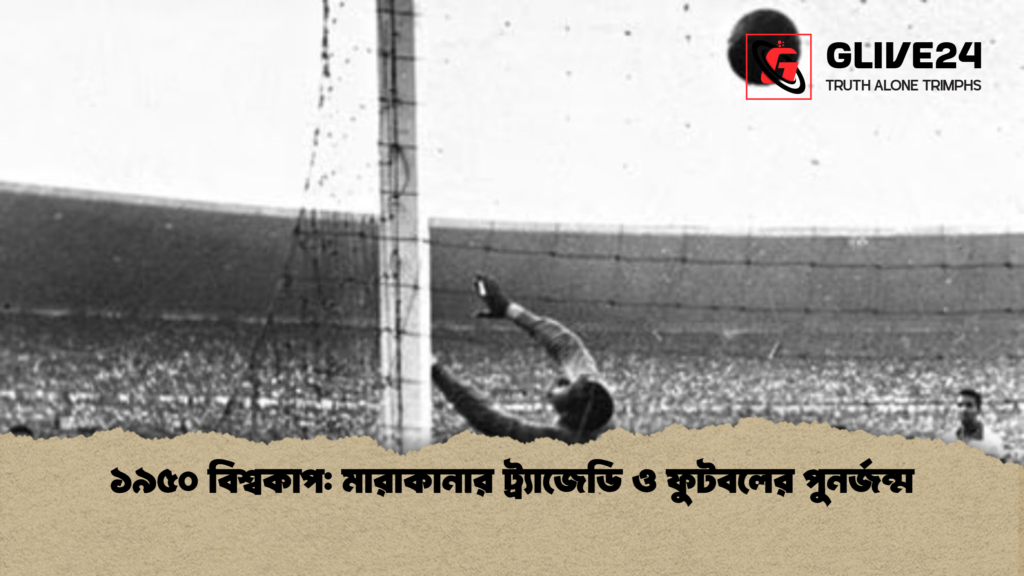 ১৯৫০ বিশ্বকাপ মারাকানার ট্র্যাজেডি ও ফুটবলের পুনর্জন্ম ১৯৫০ বিশ্বকাপ: মারাকানার ট্র্যাজেডি ও ফুটবলের পুনর্জন্ম