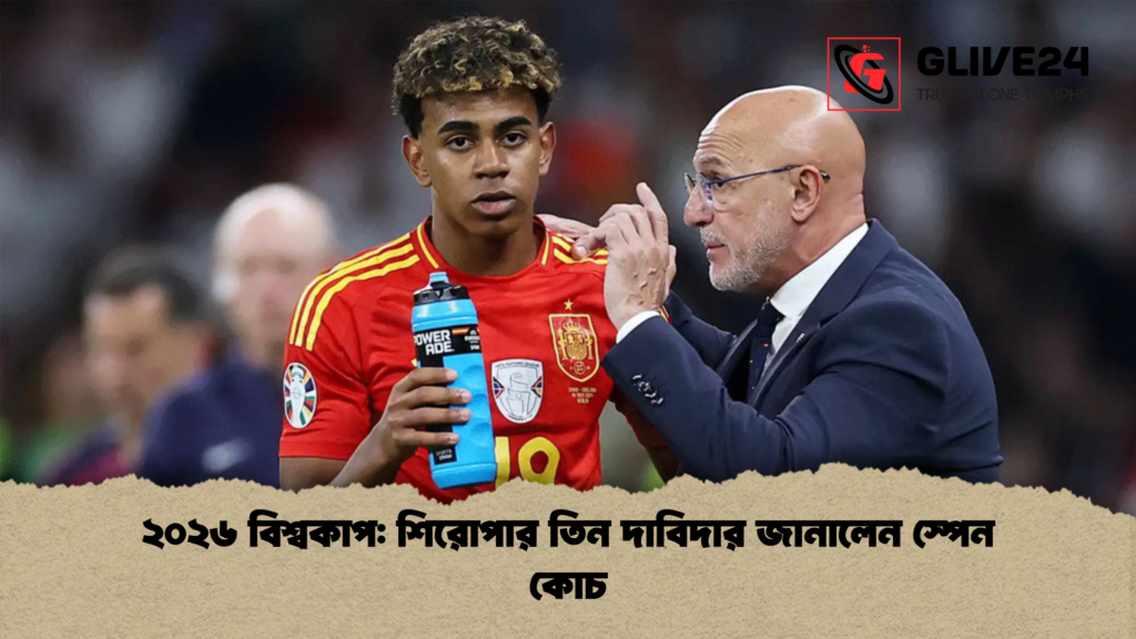 ২০২৬ বিশ্বকাপ শিরোপার তিন দাবিদার জানালেন স্পেন কোচ ২০২৬ বিশ্বকাপ: শিরোপার তিন দাবিদার জানালেন স্পেন কোচ