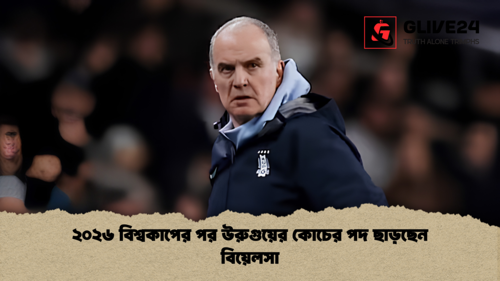 ২০২৬ বিশ্বকাপের পর উরুগুয়ের কোচের পদ ছাড়ছেন বিয়েলসা 1 ২০২৬ বিশ্বকাপের পর উরুগুয়ের কোচের পদ ছাড়ছেন বিয়েলসা