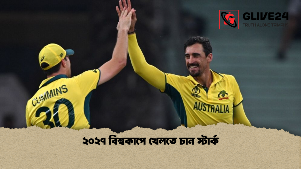 ২০২৭ বিশ্বকাপে খেলতে চান স্টার্ক ২০২৭ বিশ্বকাপে খেলতে চান স্টার্ক
