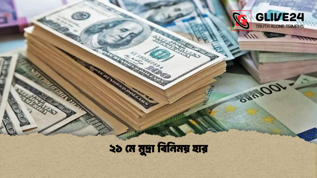 ২১ মে মুদ্রা বিনিময় হার ২১ মে মুদ্রা বিনিময় হার