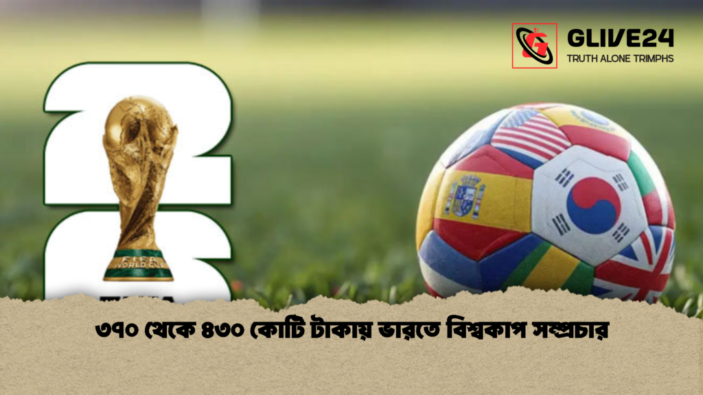 ৩৭০ থেকে ৪৩০ কোটি টাকায় ভারতে বিশ্বকাপ সম্প্রচার 1 ৩৭০ থেকে ৪৩০ কোটি টাকায় ভারতে বিশ্বকাপ সম্প্রচার