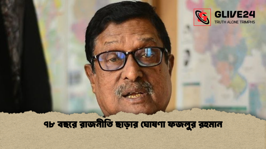 ৭৮ বছরে রাজনীতি ছাড়ার ঘোষণা ফজলুর রহমান ৭৮ বছরে রাজনীতি ছাড়ার ঘোষণা ফজলুর রহমান