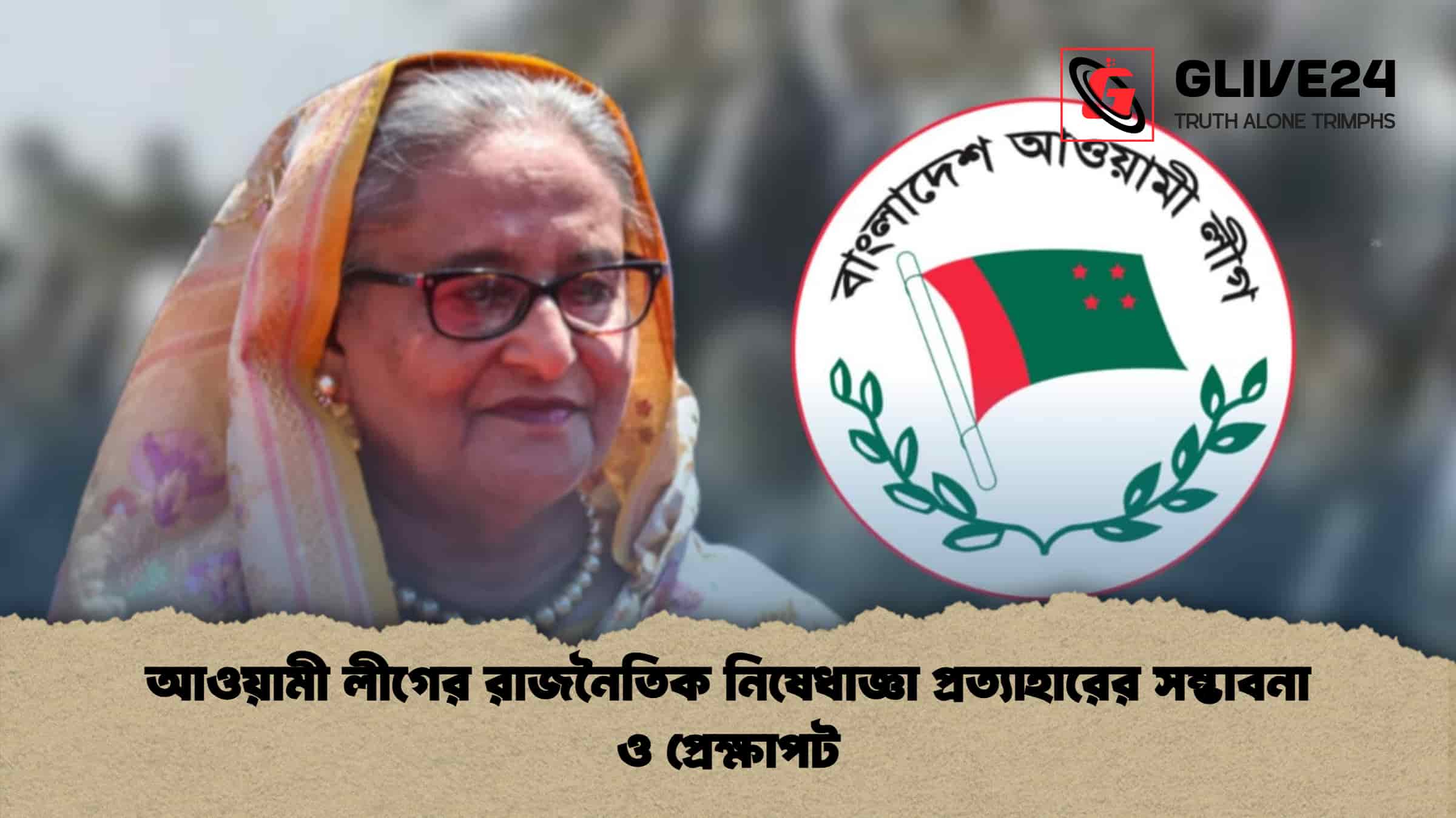 আওয়ামী লীগের রাজনৈতিক নিষেধাজ্ঞা প্রত্যাহারের সম্ভাবনা ও প্রেক্ষাপট