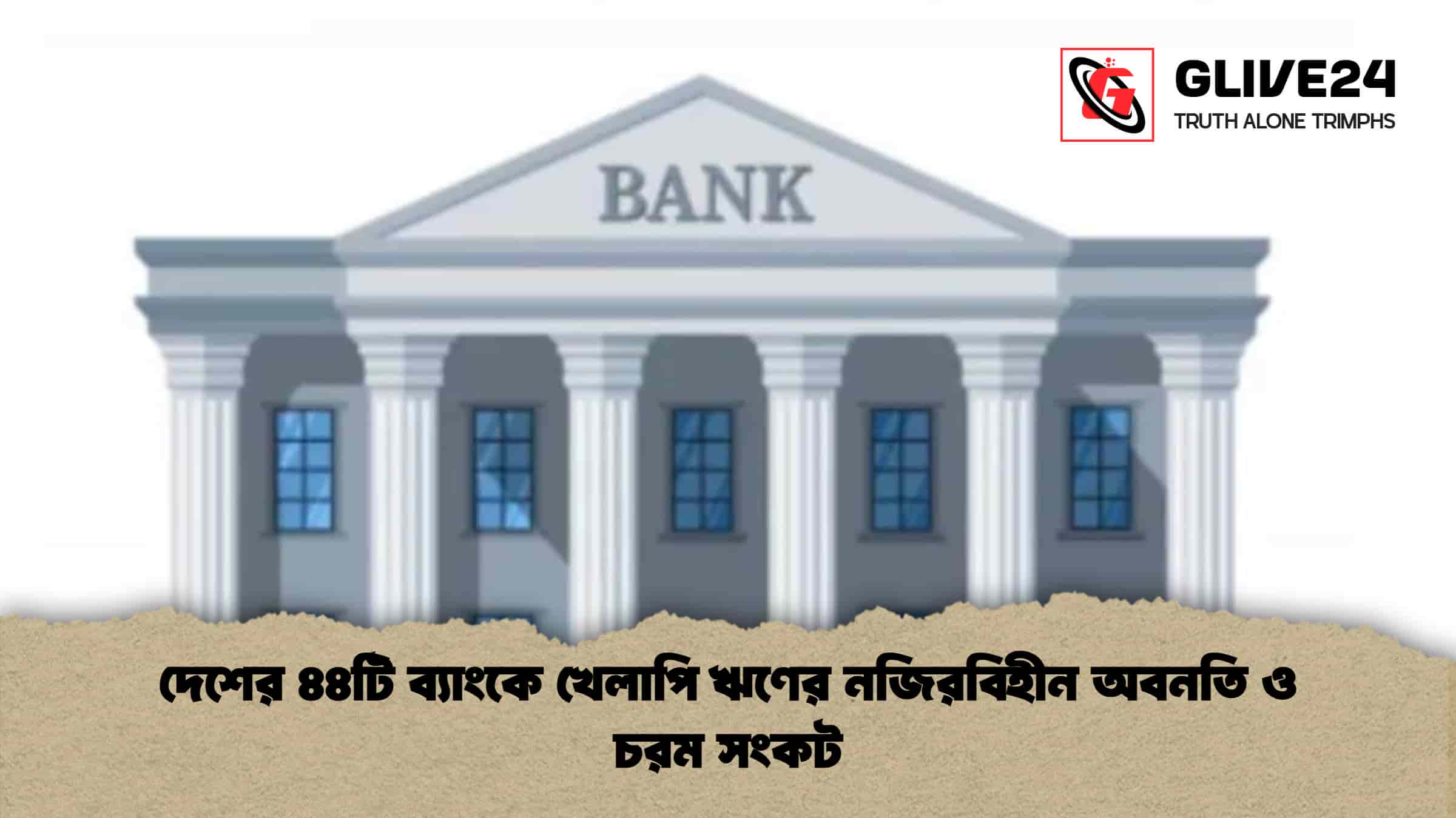 দেশের ৪৪টি ব্যাংকে খেলাপি ঋণের নজিরবিহীন অবনতি ও চরম সংকট