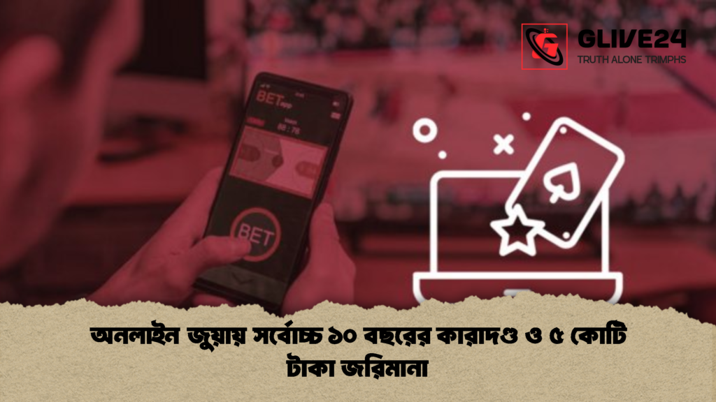 অনলাইন জুয়ায় সর্বোচ্চ ১০ বছরের কারাদণ্ড ও ৫ কোটি টাকা জরিমানা 1 অনলাইন জুয়ায় সর্বোচ্চ ১০ বছরের কারাদণ্ড ও ৫ কোটি টাকা জরিমানা