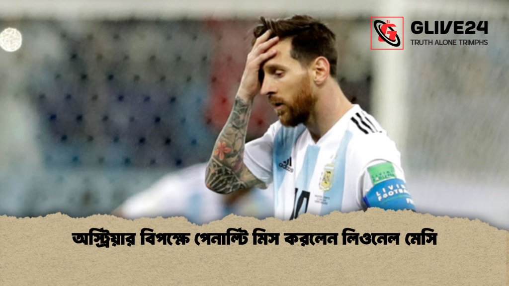 অস্ট্রিয়ার বিপক্ষে পেনাল্টি মিস করলেন লিওনেল মেসি 1 অস্ট্রিয়ার বিপক্ষে পেনাল্টি মিস করলেন লিওনেল মেসি