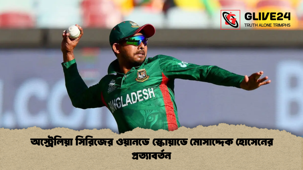 অস্ট্রেলিয়া সিরিজের ওয়ানডে স্কোয়াডে মোসাদ্দেক হোসেনের প্রত্যাবর্তন 1 অস্ট্রেলিয়া সিরিজের ওয়ানডে স্কোয়াডে মোসাদ্দেক হোসেনের প্রত্যাবর্তন