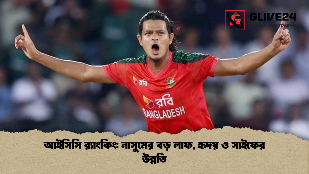 আইসিসি রx200d্যাংকিং নাসুমের বড় লাফ হৃদয় ও সাইফের উন্নতি আইসিসি র‍্যাংকিং: নাসুমের বড় লাফ, হৃদয় ও সাইফের উন্নতি