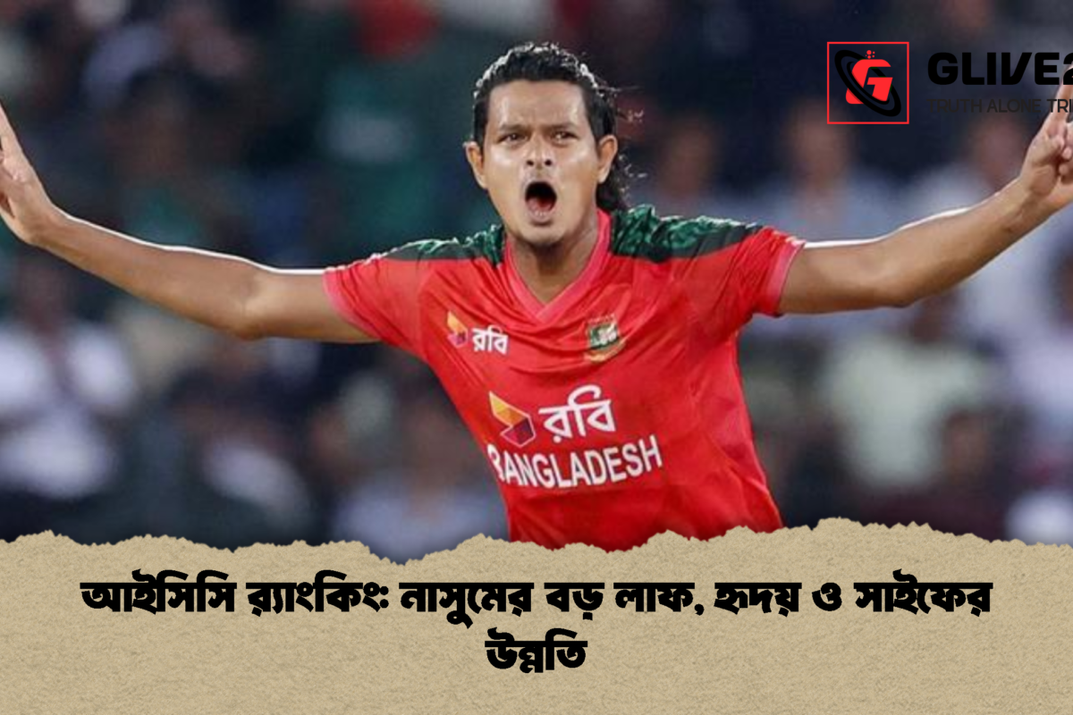 আইসিসি র‍্যাংকিং: নাসুমের বড় লাফ, হৃদয় ও সাইফের উন্নতি
