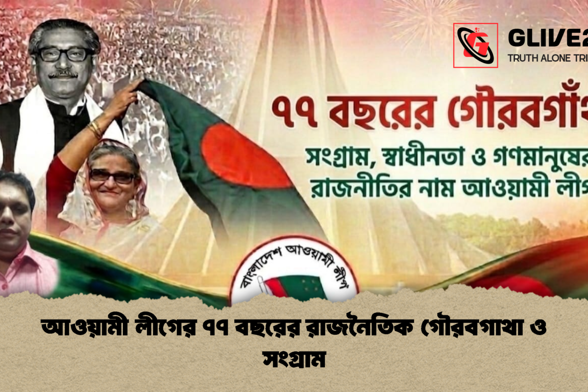 আওয়ামী লীগের ৭৭ বছরের রাজনৈতিক গৌরবগাথা ও সংগ্রাম