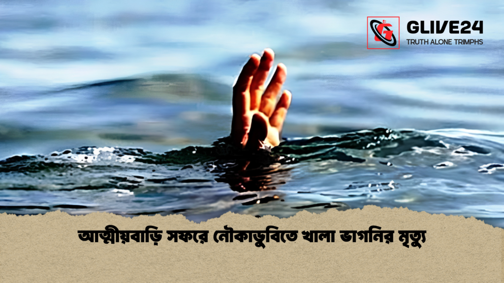 আত্মীয়বাড়ি সফরে নৌকাডুবিতে খালা ভাগনির মৃত্যু আত্মীয়বাড়ি সফরে নৌকাডুবিতে খালা ভাগনির মৃত্যু
