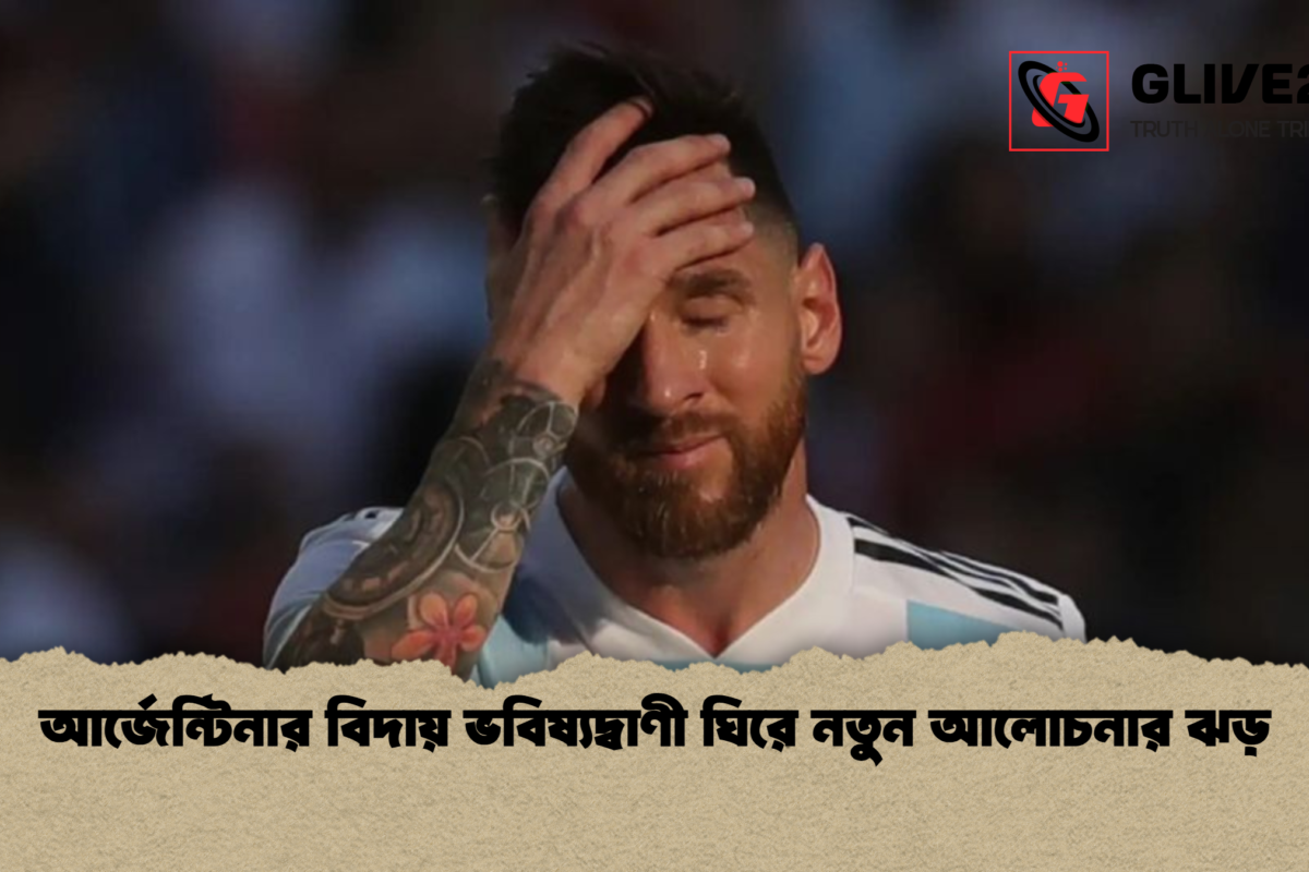 আর্জেন্টিনার বিদায় ভবিষ্যদ্বাণী ঘিরে নতুন আলোচনার ঝড়