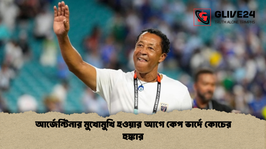 আর্জেন্টিনার মুখোমুখি হওয়ার আগে কেপ ভার্দে কোচের হুঙ্কার 1 আর্জেন্টিনার মুখোমুখি হওয়ার আগে কেপ ভার্দে কোচের হুঙ্কার