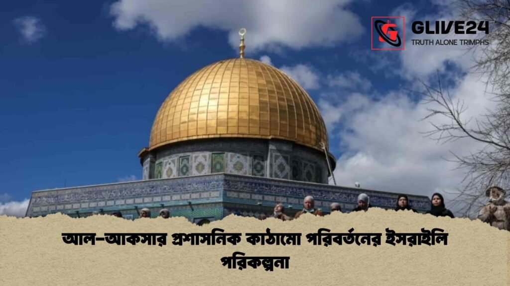 আল-আকসার প্রশাসনিক কাঠামো পরিবর্তনের ইসরাইলি পরিকল্পনা