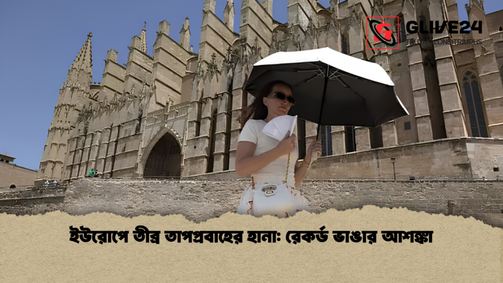 ইউরোপে তীব্র তাপপ্রবাহের হানা রেকর্ড ভাঙার আশঙ্কা 1 ইউরোপে তীব্র তাপপ্রবাহের হানা: রেকর্ড ভাঙার আশঙ্কা